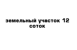 земельный участок 12 соток